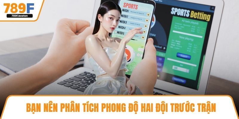 Bạn nên phân tích phong độ hai đội trước trận