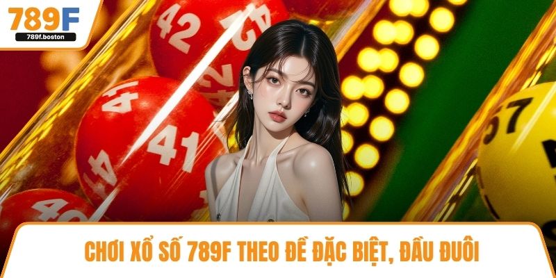 Chơi xổ số 789F theo đề đặc biệt, đầu đuôi