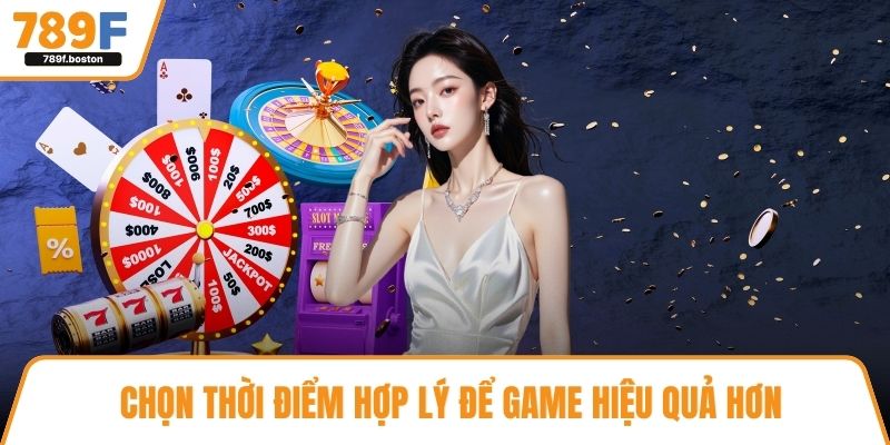Chọn thời điểm hợp lý để game hiệu quả hơn