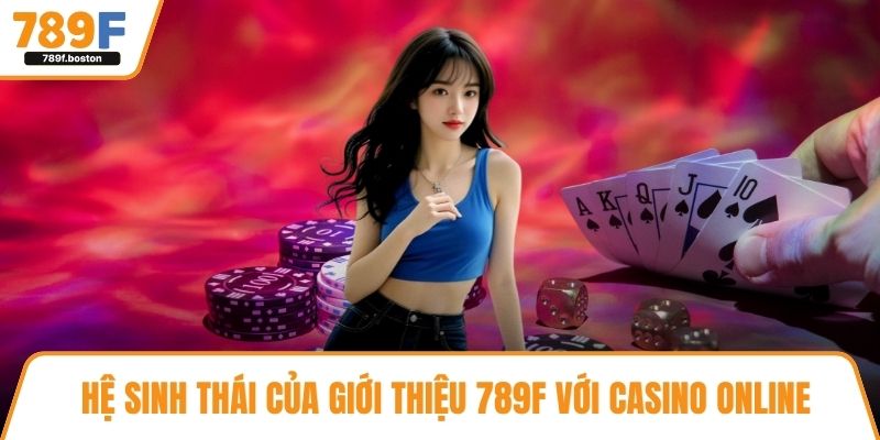 Hệ sinh thái của giới thiệu 789F với casino online