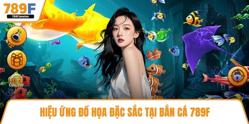 Hiệu ứng đồ họa đặc sắc tại bắn cá 789f 