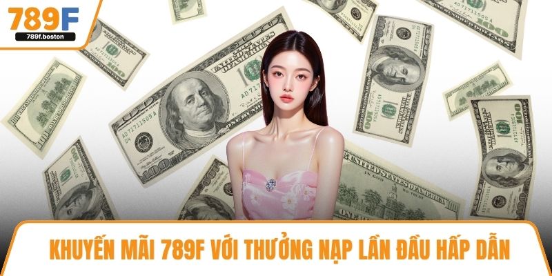 Khuyến mãi 789f với thưởng nạp lần đầu hấp dẫn