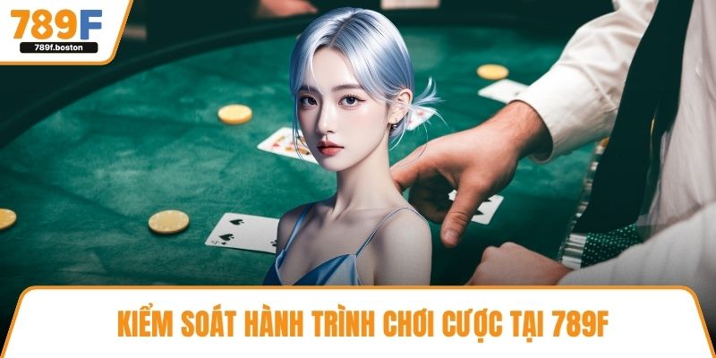 Kiểm soát hành trình chơi cược tại 789F