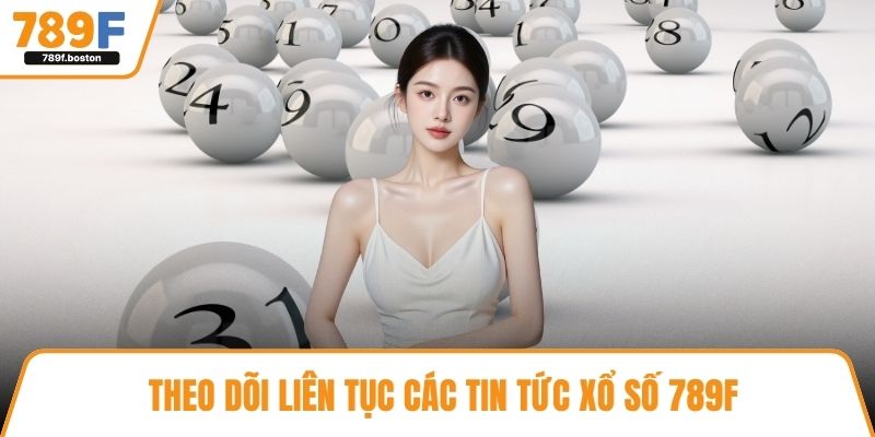 Theo dõi liên tục các tin tức xổ số 789F