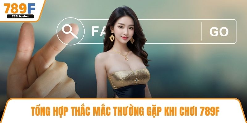 Tổng hợp thắc mắc thường gặp khi chơi 789f