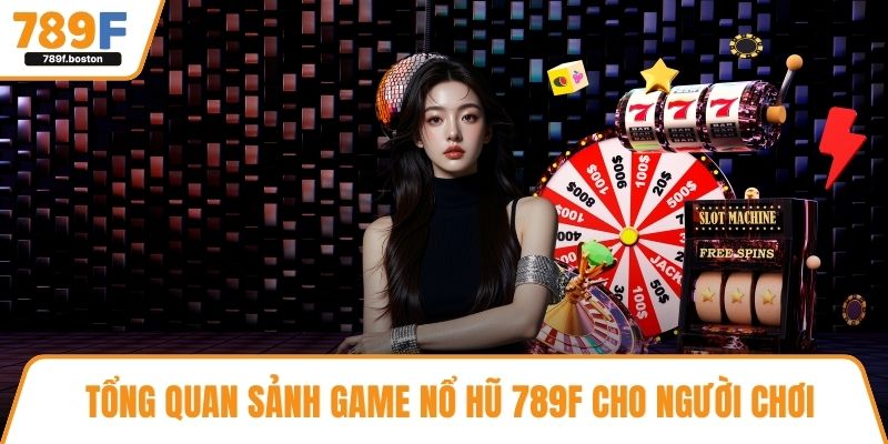 Tổng quan sảnh game nổ hũ 789F cho người chơi